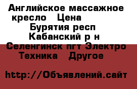 Английское массажное кресло › Цена ­ 60 000 - Бурятия респ., Кабанский р-н, Селенгинск пгт Электро-Техника » Другое   